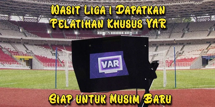 Wasit-Liga-1-Dapatkan-Pelatihan-Khusus-VAR-dan-Siap-untuk-Musim-Baru